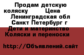 Продам детскую коляску  .   › Цена ­ 4 500 - Ленинградская обл., Санкт-Петербург г. Дети и материнство » Коляски и переноски   